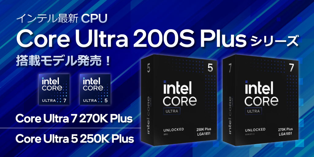 Intel 新シリーズ CPU『インテルCoreUltra 200S Plus シリーズ』 モデル発売！